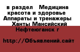  в раздел : Медицина, красота и здоровье » Аппараты и тренажеры . Ханты-Мансийский,Нефтеюганск г.